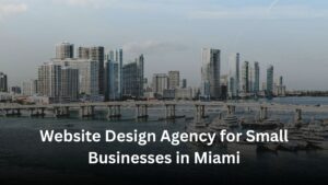 Website Design Agency for Small Businesses in Miami How to Choose the Right One in 2026